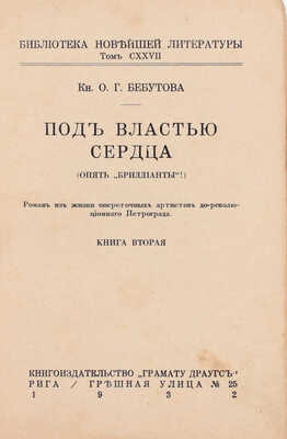 Бебутова О.Г. Под властью сердца. (Опять „Бриллианты!“). Роман из жизни опереточных артистов дореволюционного Петрограда. Рига: Кн-во «Грамату драугс», 1932.